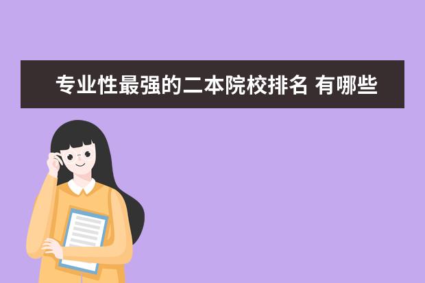 专业性最强的二本院校排名 有哪些被低估的二本大学?