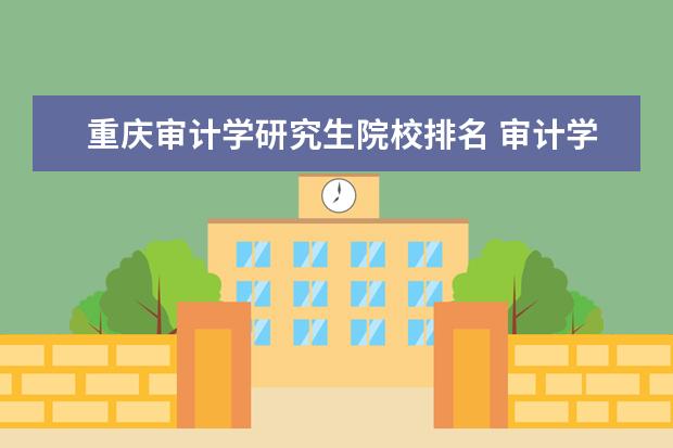 重庆审计学研究生院校排名 审计学大学排名