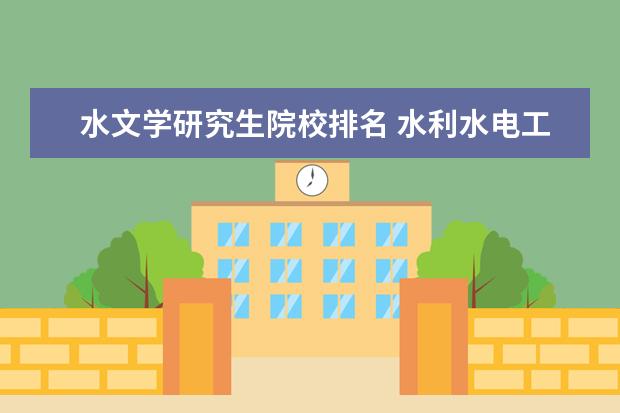 水文学研究生院校排名 水利水电工程考研能考什么专业呢?