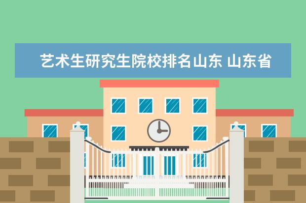 艺术生研究生院校排名山东 山东省研究生学校艺术设计专业哪个学院好