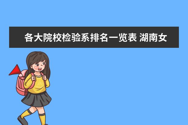 各大院校检验系排名一览表 湖南女子学院是几本_就业情况如何