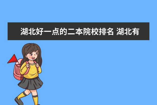 湖北好一点的二本院校排名 湖北有哪些二本大学比较好