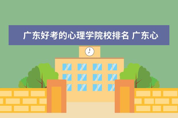 广东好考的心理学院校排名 广东心理学专业大学排名如何?