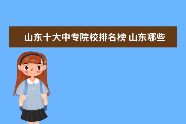 山东十大中专院校排名榜 山东哪些中专比较好 详细介绍