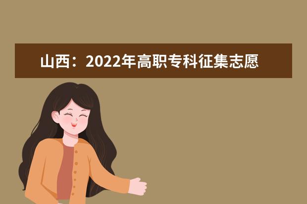 山西：2022年高职专科征集志愿填报截止到22日15时