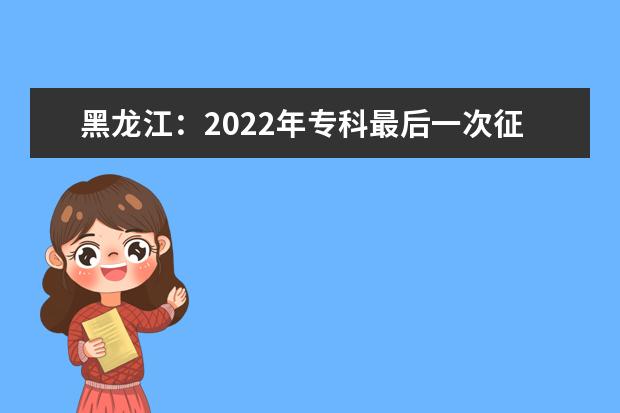 黑龙江：2022年专科最后一次征集志愿填报截止到22日12时