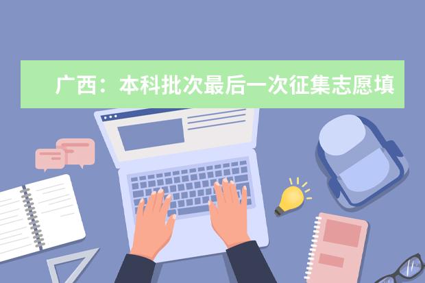 广西：本科批次最后一次征集志愿填报时间截止到4日9时