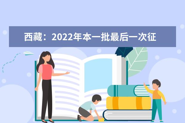 西藏：2022年本一批最后一次征集志愿填报截止到28日19时