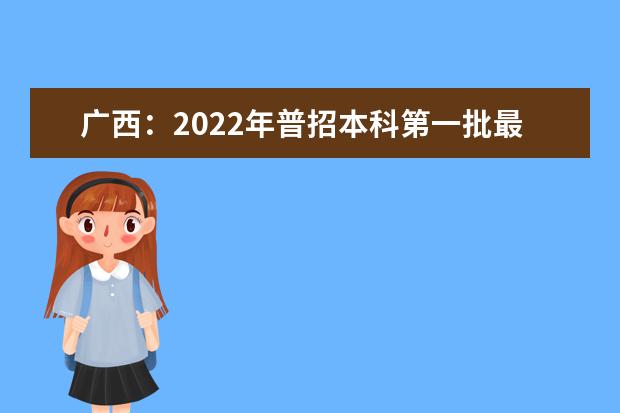 广西：2022年普招本科第一批最低投档分数线（第一次征集）