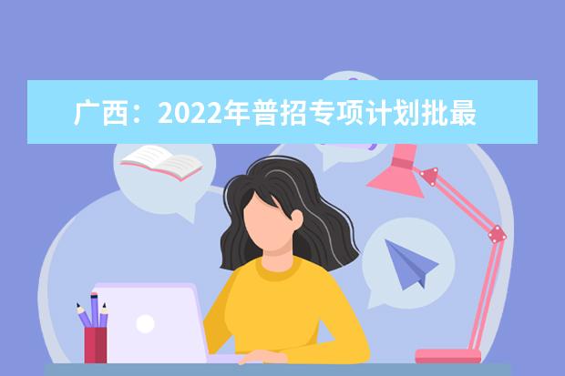 广西：2022年普招专项计划批最低投档分数线（第二次征集）