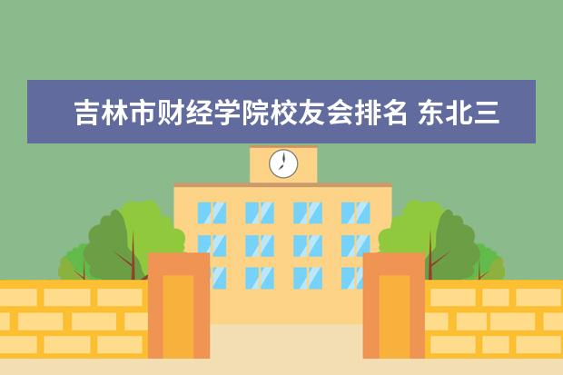 吉林市财经学院校友会排名 东北三省大学排名