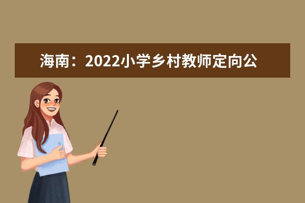 海南：2022小学乡村教师定向公培生及地方优师专项计划第一志愿投档分数线