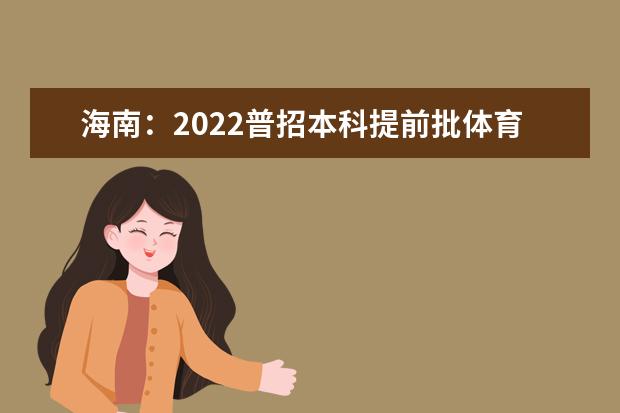 海南：2022普招本科提前批体育类（含预科）平行志愿院校专业组投档分数线