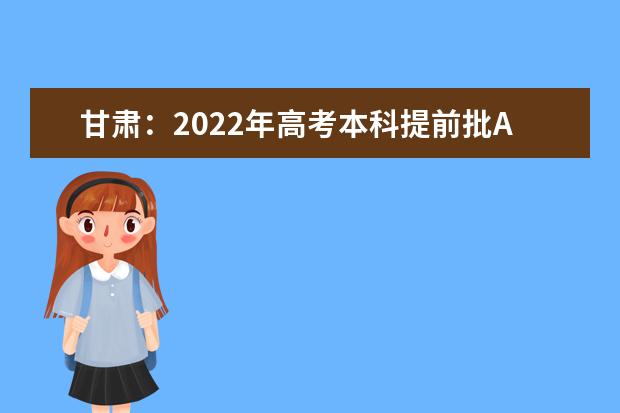 甘肃：2022年高考本科提前批A段开始录取