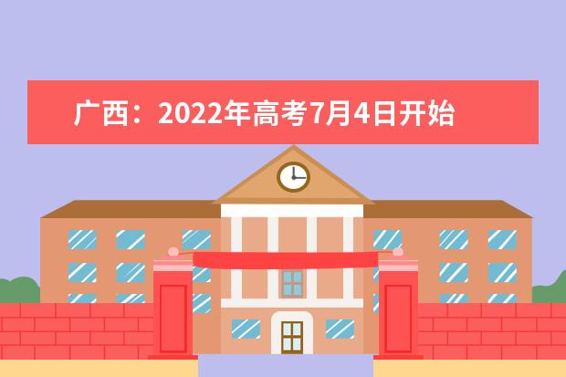 广西：2022年高考7月4日开始投档，5日16时可查询录取信息