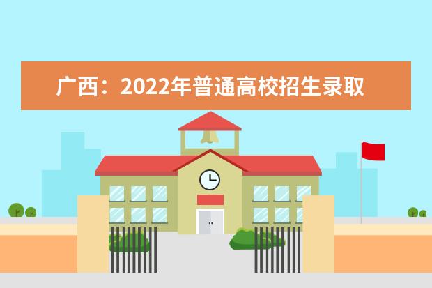 广西：2022年普通高校招生录取日程表