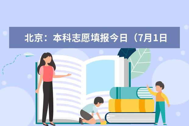 北京：本科志愿填报今日（7月1日）17时截止，逾期不可修改