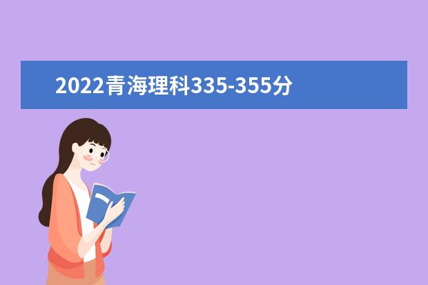 2022青海理科335-355分能上什么大学？