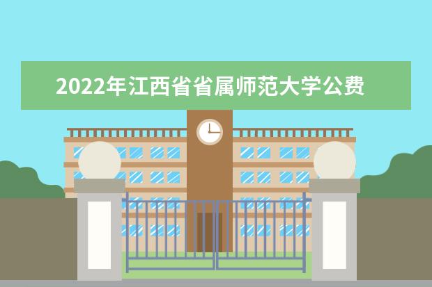 2022年江西省省属师范大学公费师范生志愿填报问答