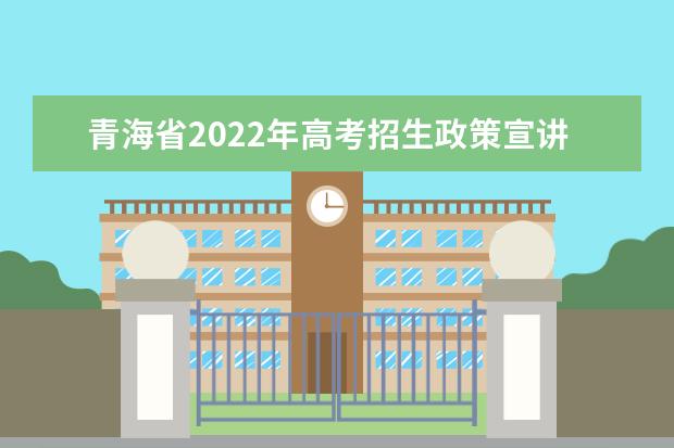 青海省2022年高考招生政策宣讲及志愿咨询服务