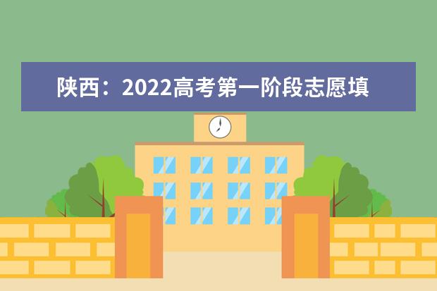 陕西：2022高考第一阶段志愿填报将于今日中午12点结束