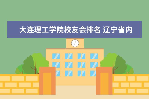 大连理工学院校友会排名 辽宁省内本科院校排名