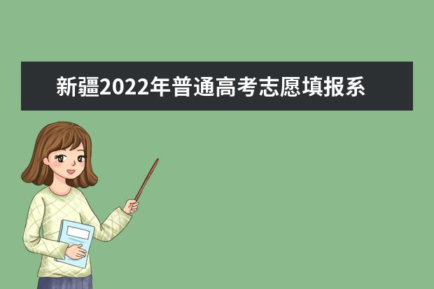 新疆2022年普通高考志愿填报系统拟于6月25日12时正式开通