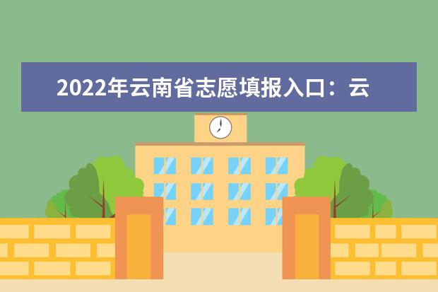 2022年云南省志愿填报入口：云南省普通高等学校招生考试服务平台