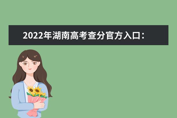 2022年湖南高考查分官方入口：https://www.hneeb.cn/