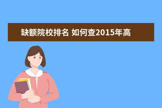 缺额院校排名 如何查2015年高考各院校录取时排名