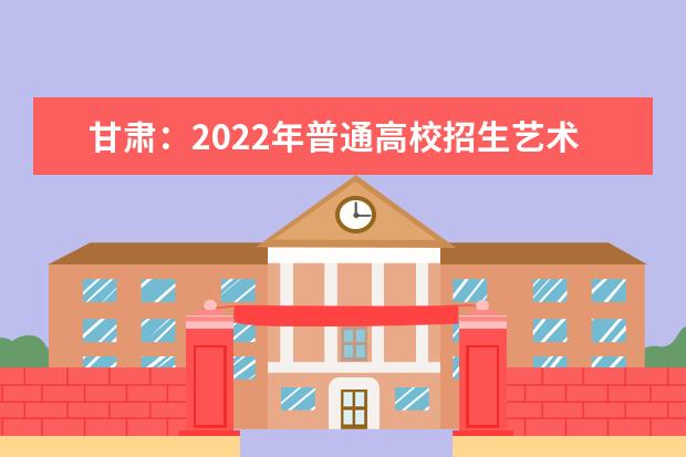 甘肃：2022年普通高校招生艺术类专业校考合格考生成绩查询公告