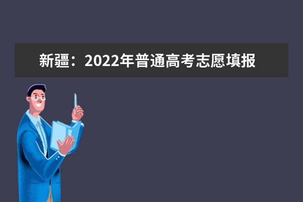 新疆：2022年普通高考志愿填报系统拟于6月25日12时正式开通