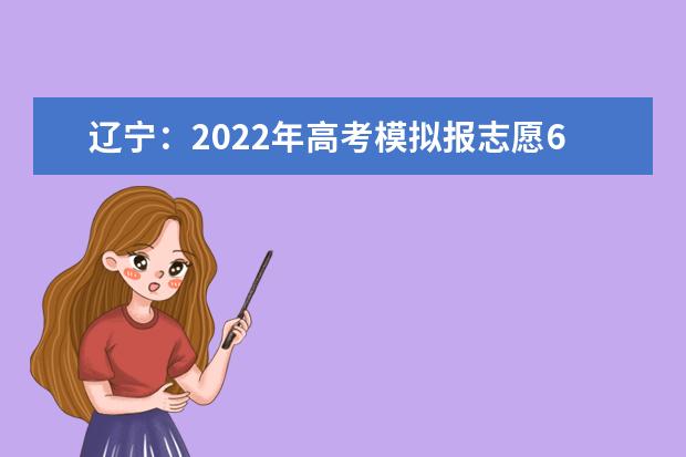 辽宁：2022年高考模拟报志愿6月19日开始，正式填报时间截止到6月30日