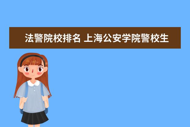 法警院校排名 上海公安学院警校生国庆会出勤吗