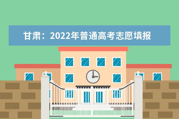 甘肃：2022年普通高考志愿填报模拟演练6月20日开始