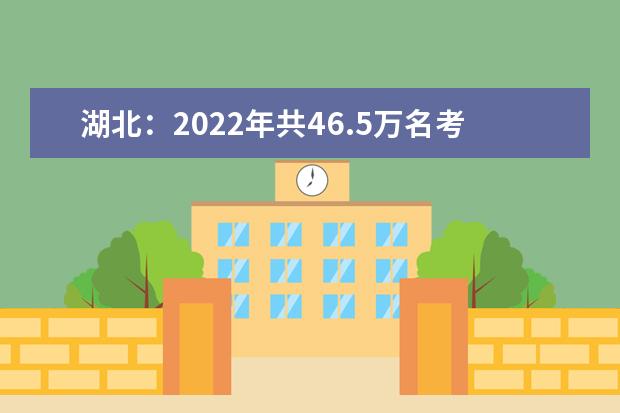 湖北：2022年共46.5万名考生参加高考