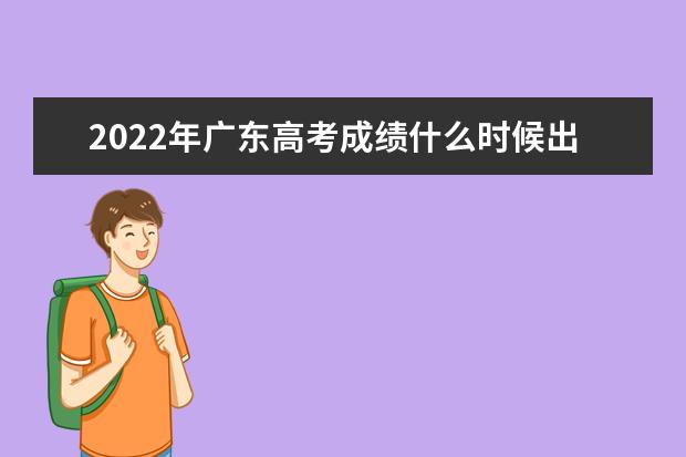 2022年广东高考成绩什么时候出来 公布时间
