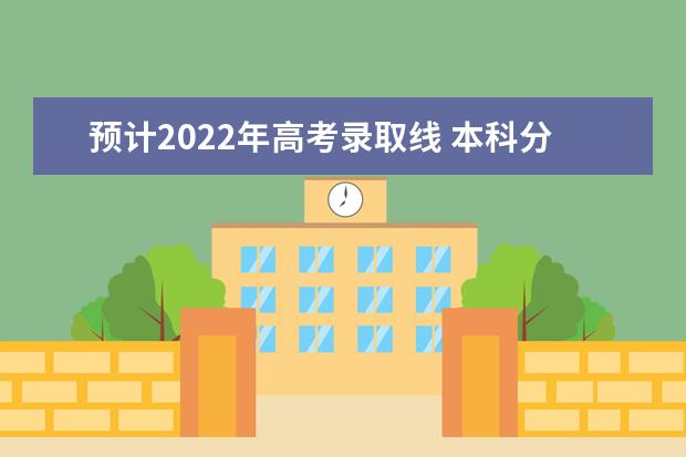 预计2022年高考录取线 本科分数线是多少