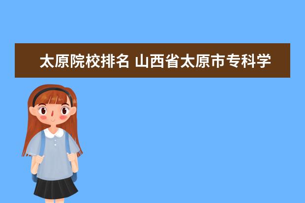 太原院校排名 山西省太原市专科学校排名???(至少5个)