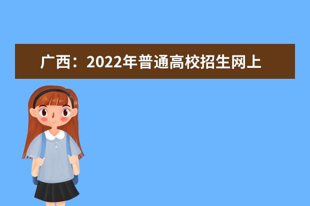 广西：2022年普通高校招生网上咨询会6月26日至28日举行