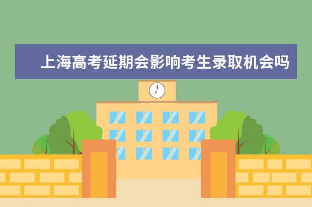 上海高考延期会影响考生录取机会吗？市教育考试院答疑