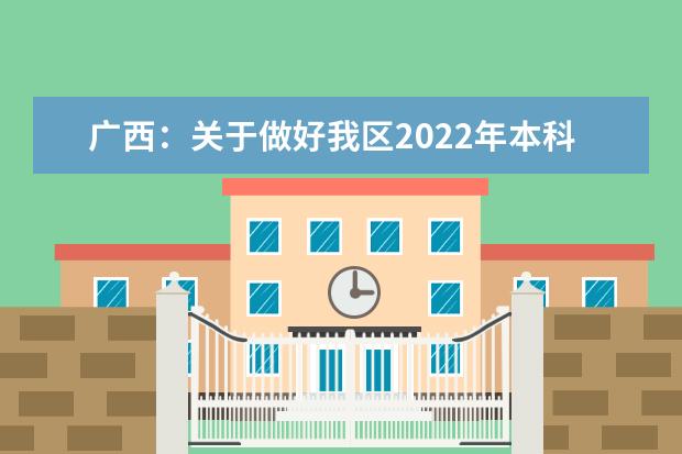 广西：关于做好我区2022年本科院校对口招收全区中等职业学校毕业生考试招生试点工作的通知