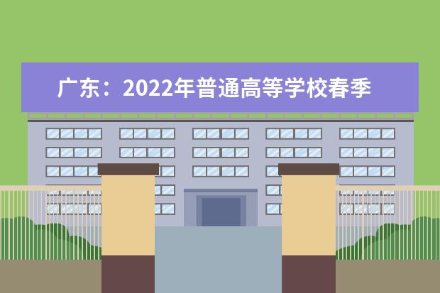 广东：2022年普通高等学校春季考试招生征集志愿招生计划公布