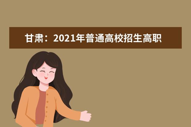 甘肃：2021年普通高校招生高职(专科)批R段、S段8月13日正式录取