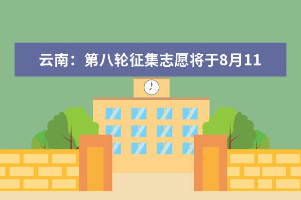 云南：第八轮征集志愿将于8月11日、8月12日进行