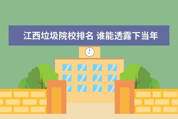 江西垃圾院校排名 谁能透露下当年的江西蓝天科技学院(今江西科技学院)...