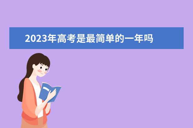 2023年高考是最简单的一年吗 为什么
