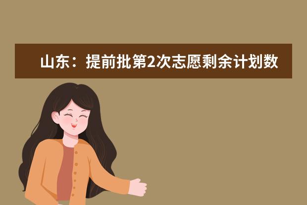 山东：提前批第2次志愿剩余计划数公布！