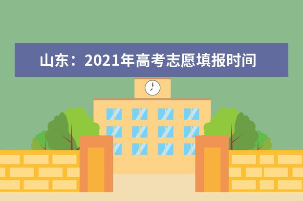 山东：2021年高考志愿填报时间安排表