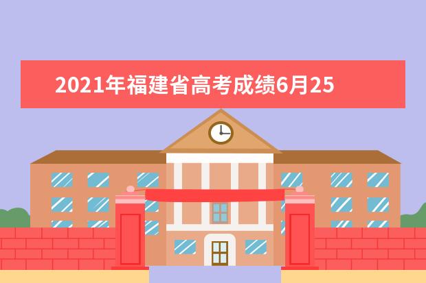 2021年福建省高考成绩6月25日下午公布
